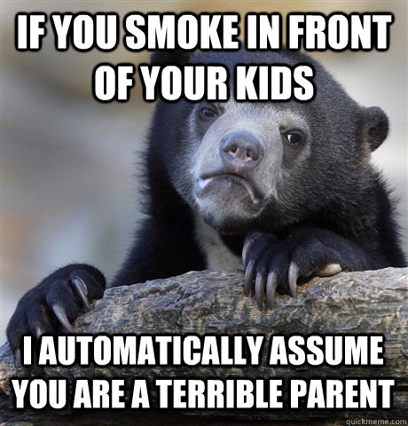 IF YOU SMOKE IN FRONT OF YOUR KIDS I AUTOMATICALLY ASSUME YOU ARE A TERRIBLE PARENT - IF YOU SMOKE IN FRONT OF YOUR KIDS I AUTOMATICALLY ASSUME YOU ARE A TERRIBLE PARENT  Confession Bear