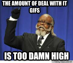 The amount of deal with it gifs is too damn high  to damn high