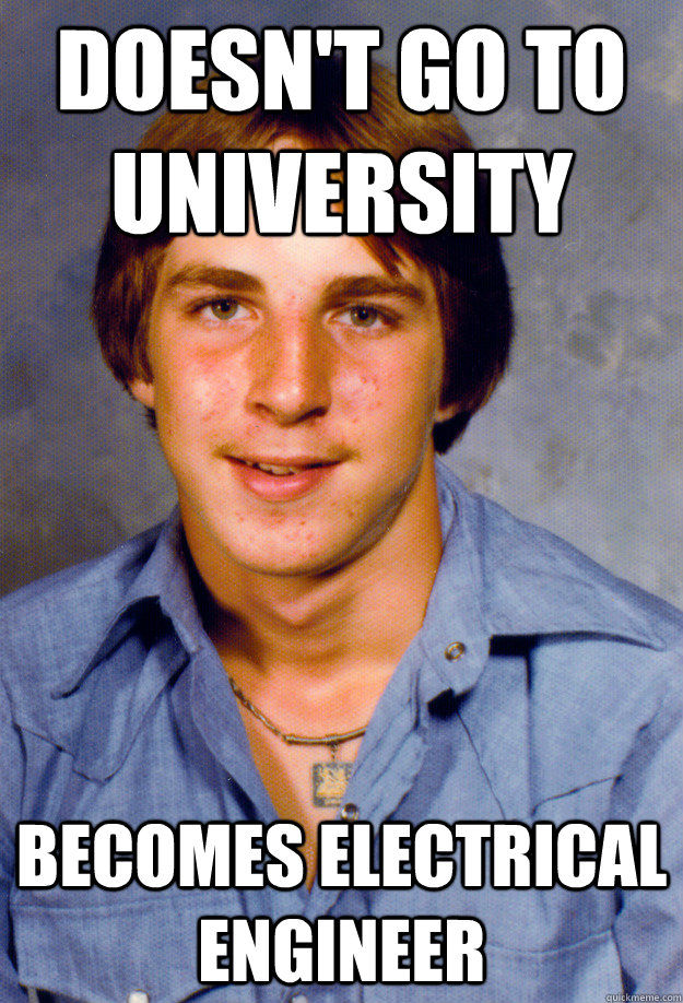 doesn't go to university becomes electrical engineer - doesn't go to university becomes electrical engineer  Old Economy Steven