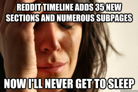 Reddit timeline adds 35 new sections and numerous subpages Now i'll never get to sleep  First World Problems