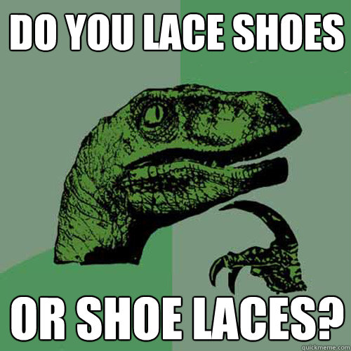 Do you lace shoes Or shoe laces? - Do you lace shoes Or shoe laces?  Philosoraptor