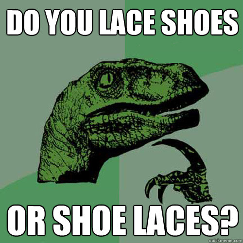 Do you lace shoes Or shoe laces?  Philosoraptor