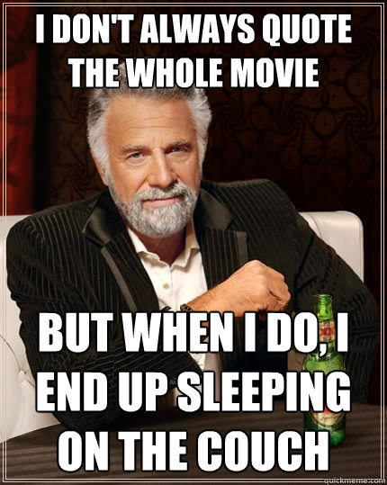 i don't always quote the whole movie But when I do, I end up sleeping on the couch  The Most Interesting Man In The World