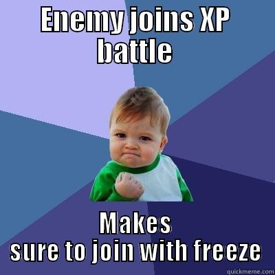 ENEMY JOINS XP BATTLE MAKES SURE TO JOIN WITH FREEZE Success Kid