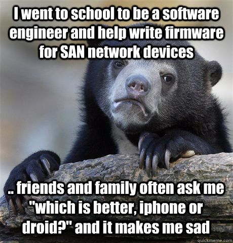 I went to school to be a software engineer and help write firmware for SAN network devices .. friends and family often ask me 