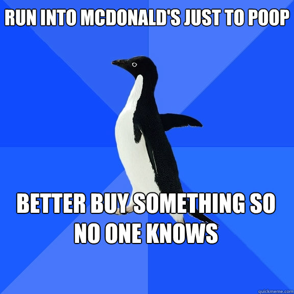 run into mcdonald's just to poop better buy something so no one knows  Socially Awkward Penguin