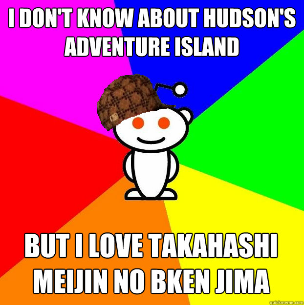 I don't know about Hudson's Adventure Island But I love Takahashi Meijin no Bōken Jima  Scumbag Redditor