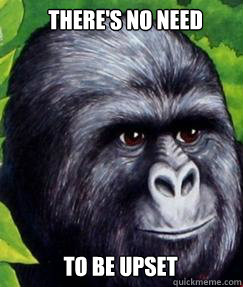 There's no Need To be upset - There's no Need To be upset  gorilla munch