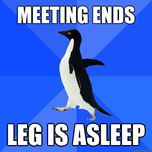 Meeting ends leg is asleep  Socially Awkward Penguin