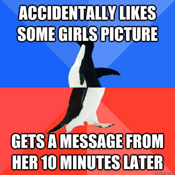 Accidentally likes some girls picture  Gets a message from her 10 minutes later  Socially Awkward Awesome Penguin