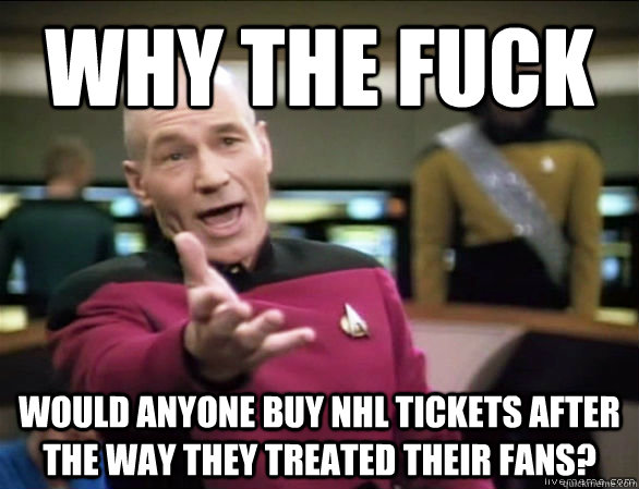 why the fuck would anyone buy NHL Tickets after the way they treated their fans?  Annoyed Picard HD