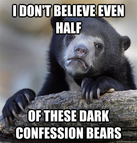 I don't believe even half  of these dark confession bears  Confession Bear