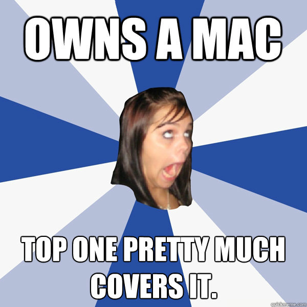 Owns a mac Top one pretty much covers it.  Annoying Facebook Girl