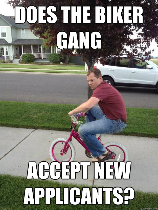 Does the biker gang accept new applicants? - Does the biker gang accept new applicants?  Mischevious Bike Guy