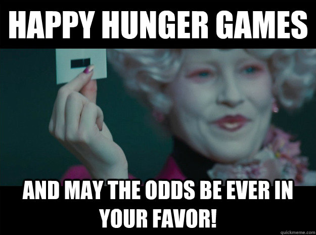 Happy Hunger Games And may the odds be ever in your favor!  Hunger Games