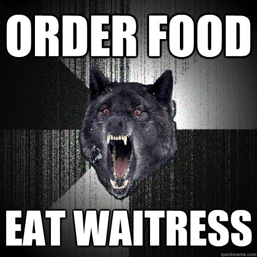 Order food Eat waitress  Insanity Wolf
