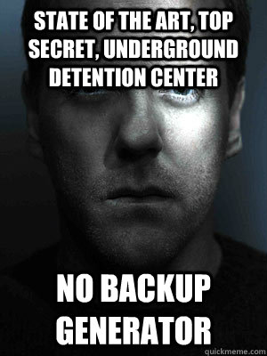 State of the art, top secret, underground detention center No backup generator  Jack Bauer