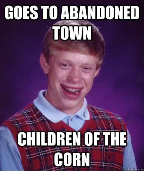 goes to abandoned town children of the corn  Bad Luck Brian