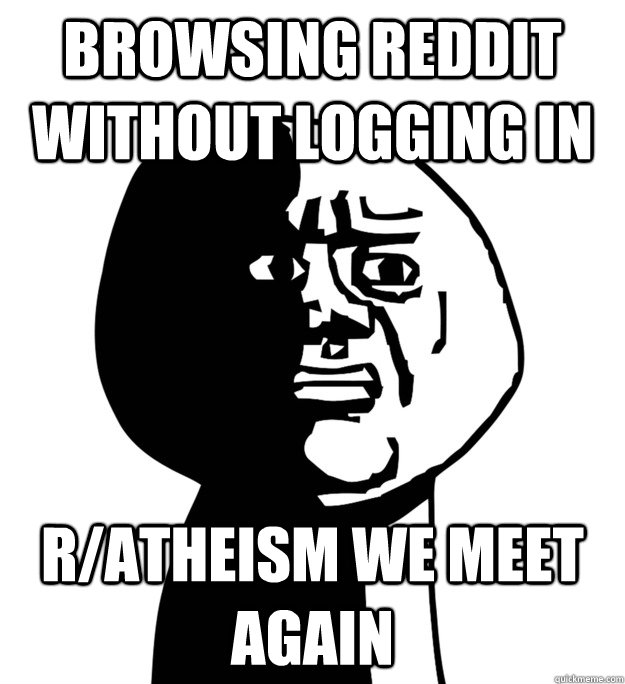 Browsing reddit without logging in r/atheism we meet again  