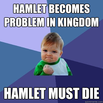 Hamlet becomes problem in kingdom Hamlet must die  Success Kid
