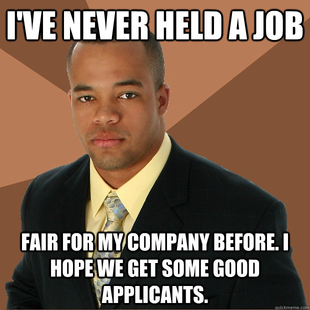 i've never held a job fair for my company before. I hope we get some good applicants. - i've never held a job fair for my company before. I hope we get some good applicants.  Successful Black Man