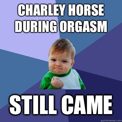 Charley horse during orgasm still came  Success Kid