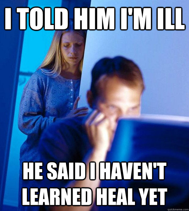 I told him i'm ill he said i haven't learned heal yet  Gamer Husband