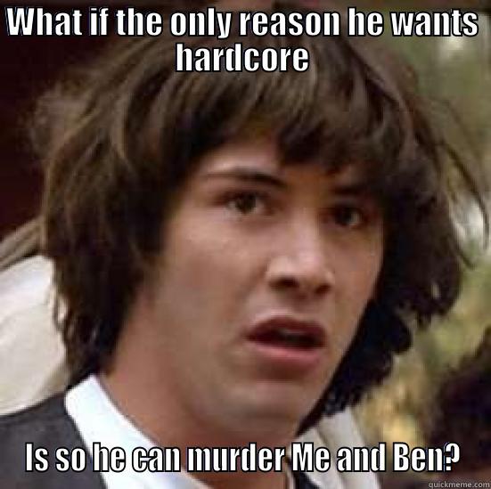WHAT IF THE ONLY REASON HE WANTS HARDCORE IS SO HE CAN MURDER ME AND BEN? conspiracy keanu
