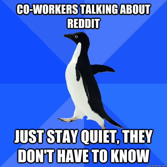 Co-Workers talking about reddit Just stay quiet, they don't have to know  Socially Awkward Penguin
