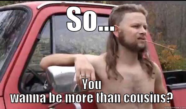 SO... YOU WANNA BE MORE THAN COUSINS? Almost Politically Correct Redneck