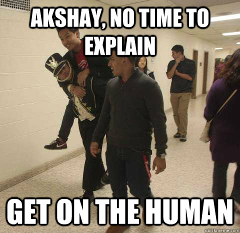 akshay, no time to explain get on the human  