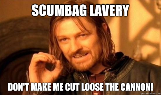 Scumbag Lavery Don't make me cut loose the cannon!  Boromir