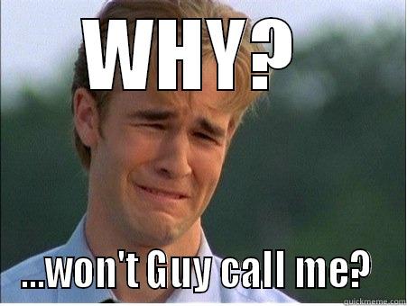 WHY?  ...WON'T GUY CALL ME?  1990s Problems