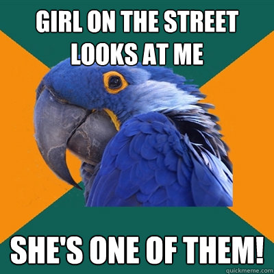Girl on the street looks at me SHE'S ONE OF THEM!  Paranoid Parrot