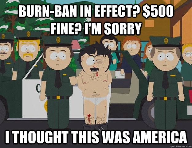 Burn-ban in effect? $500 fine? I'M SORRY I THOUGHT THIS WAS AMERICA  Oh Im Sorry