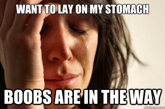 Want to lay on my stomach Boobs ARE in the way  First World Problems