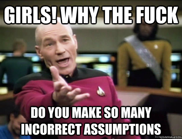 Girls! Why the fuck do you make so many incorrect assumptions   Annoyed Picard HD
