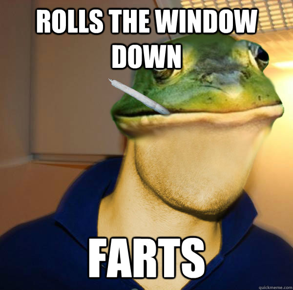 Rolls the window down Farts  Good Guy Foul Bachelor Frog