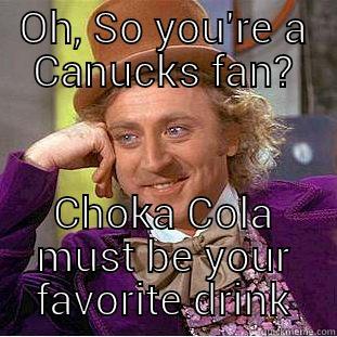 OH, SO YOU'RE A CANUCKS FAN? CHOKA COLA MUST BE YOUR FAVORITE DRINK Condescending Wonka