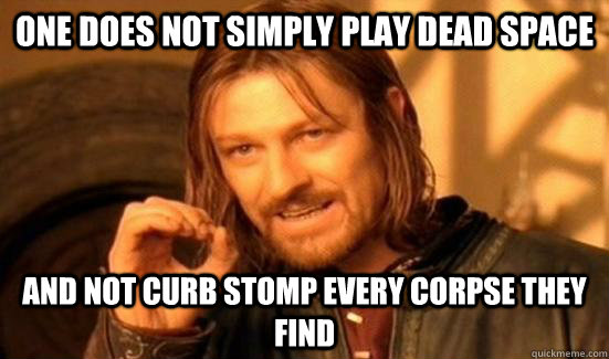 One Does Not Simply play dead space and not curb stomp every corpse they find - One Does Not Simply play dead space and not curb stomp every corpse they find  Boromir