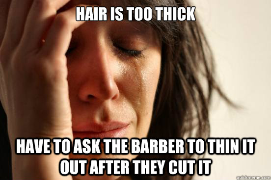 Hair is too thick Have to ask the barber to thin it out after they cut it  First World Problems