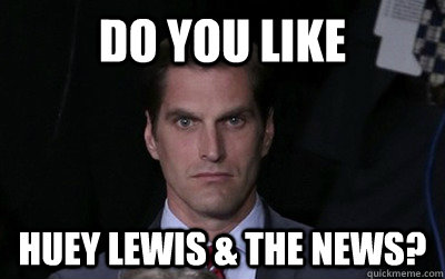 Do you like huey lewis & the news? - Do you like huey lewis & the news?  Menacing Josh Romney