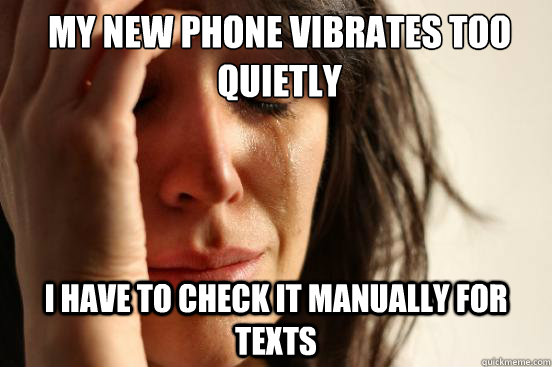 My new phone vibrates too quietly i have to check it manually for texts  First World Problems
