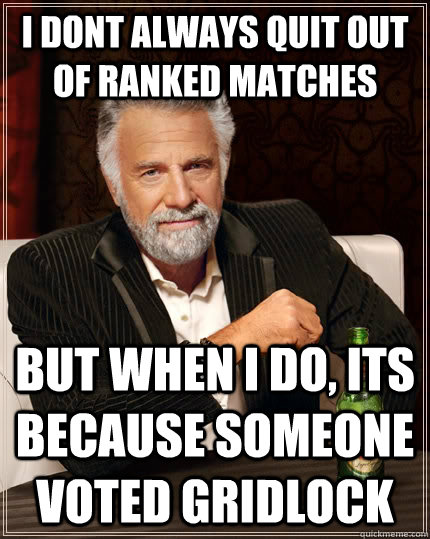 I dont always quit out of ranked matches But when i do, its because someone voted gridlock  The Most Interesting Man In The World