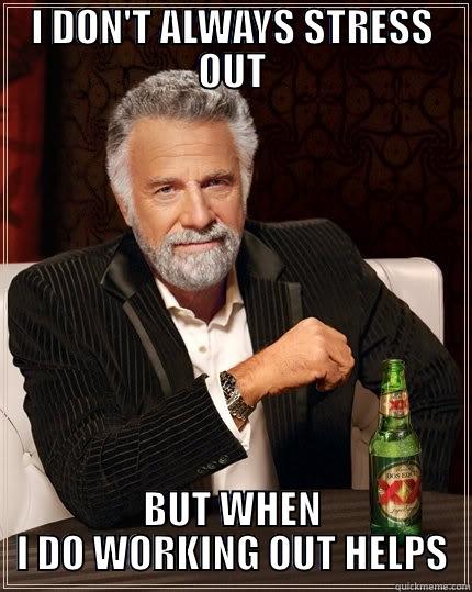 I DON'T ALWAYS STRESS OUT BUT WHEN I DO WORKING OUT HELPS The Most Interesting Man In The World