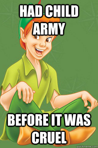Had child army before it was cruel  Peter pan