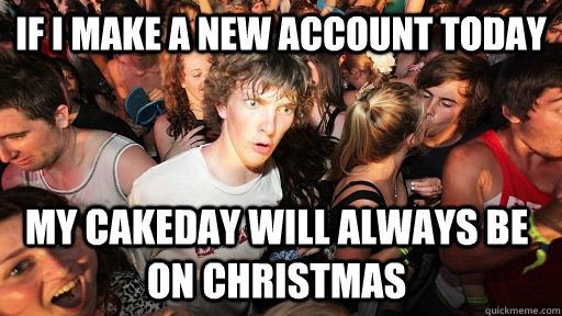 if i make a new account today my cakeday will always be on christmas - if i make a new account today my cakeday will always be on christmas  Sudden Clarity Clarence