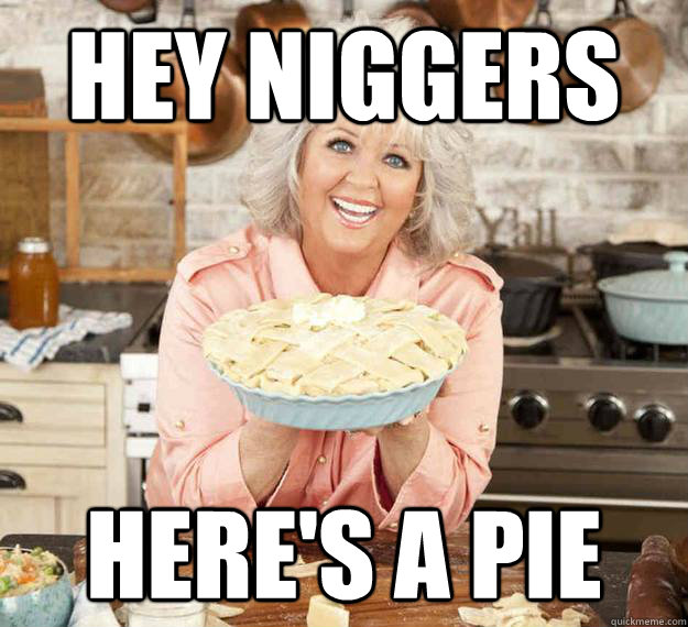 Hey Niggers Here's a pie - Hey Niggers Here's a pie  Paula Deen