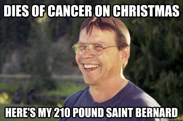 dies of cancer on christmas here's my 210 pound saint bernard - dies of cancer on christmas here's my 210 pound saint bernard  Dead Cancerous Uncle