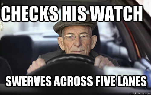 checks his watch swerves across five lanes  Elderly Driver
